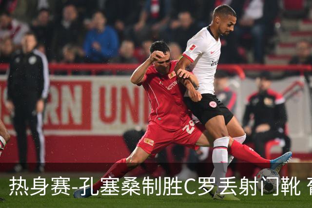 热身赛-孔塞桑制胜C罗丢射门靴 葡萄牙2-1尼日利亚